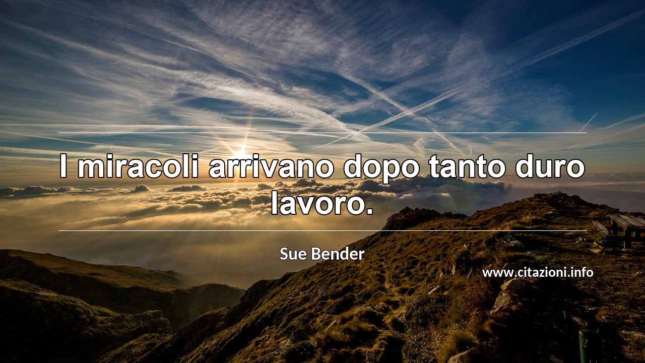 “I miracoli arrivano dopo tanto duro lavoro.”