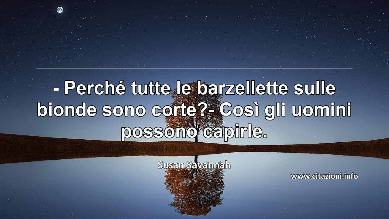 “- Perché tutte le barzellette sulle bionde sono corte?- Così gli uomini possono capirle.”