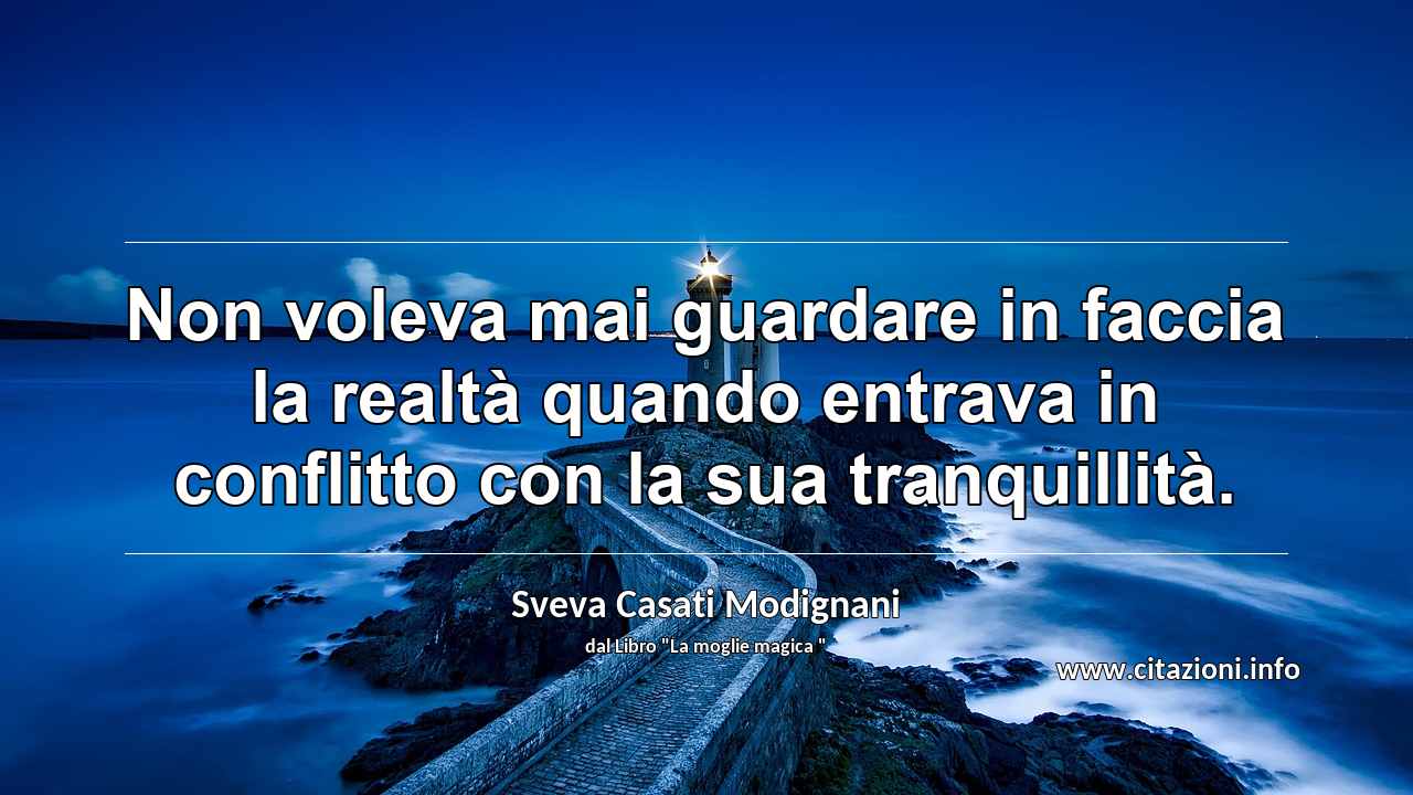 “Non voleva mai guardare in faccia la realtà quando entrava in conflitto con la sua tranquillità.”