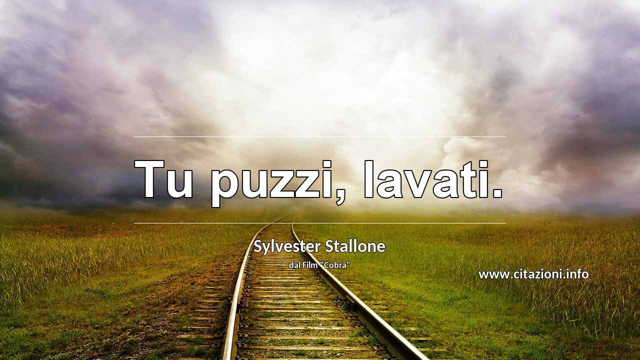 “Tu puzzi, lavati.”