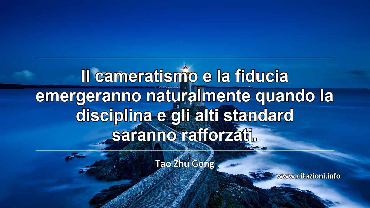 “Il cameratismo e la fiducia emergeranno naturalmente quando la disciplina e gli alti standard saranno rafforzati.”