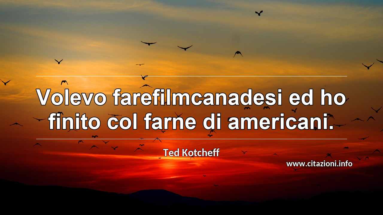“Volevo farefilmcanadesi ed ho finito col farne di americani.”
