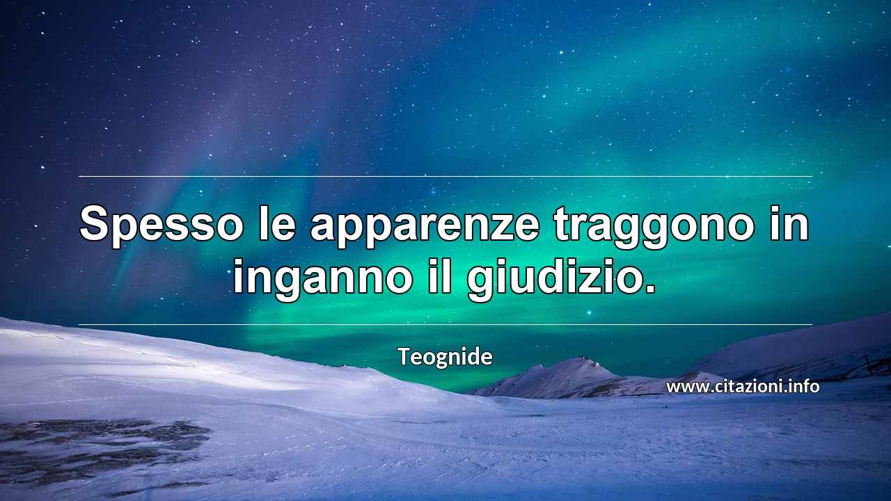 “Spesso le apparenze traggono in inganno il giudizio.”