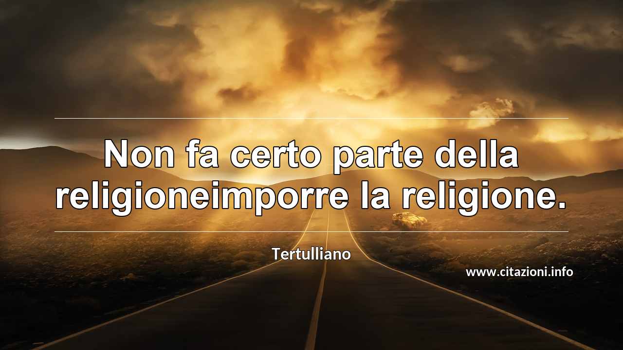 “Non fa certo parte della religioneimporre la religione.”