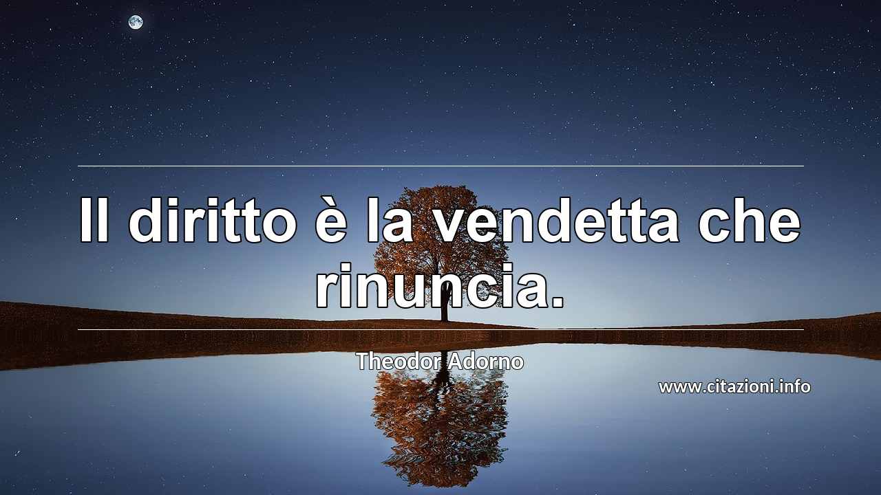 “Il diritto è la vendetta che rinuncia.”