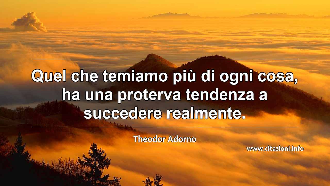 “Quel che temiamo più di ogni cosa, ha una proterva tendenza a succedere realmente.”
