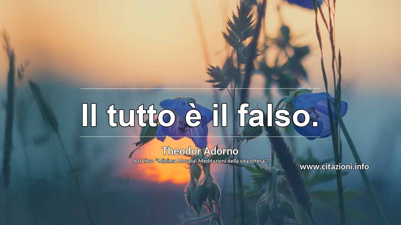 “Il tutto è il falso.”