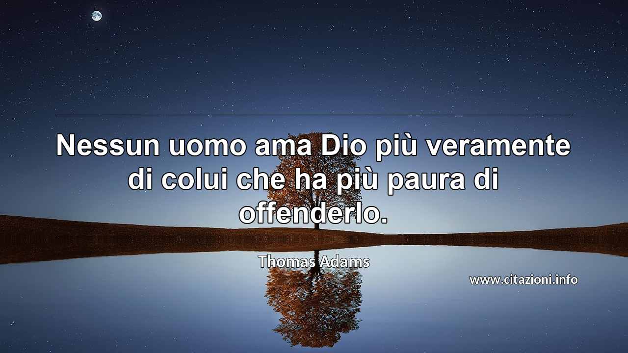 “Nessun uomo ama Dio più veramente di colui che ha più paura di offenderlo.”