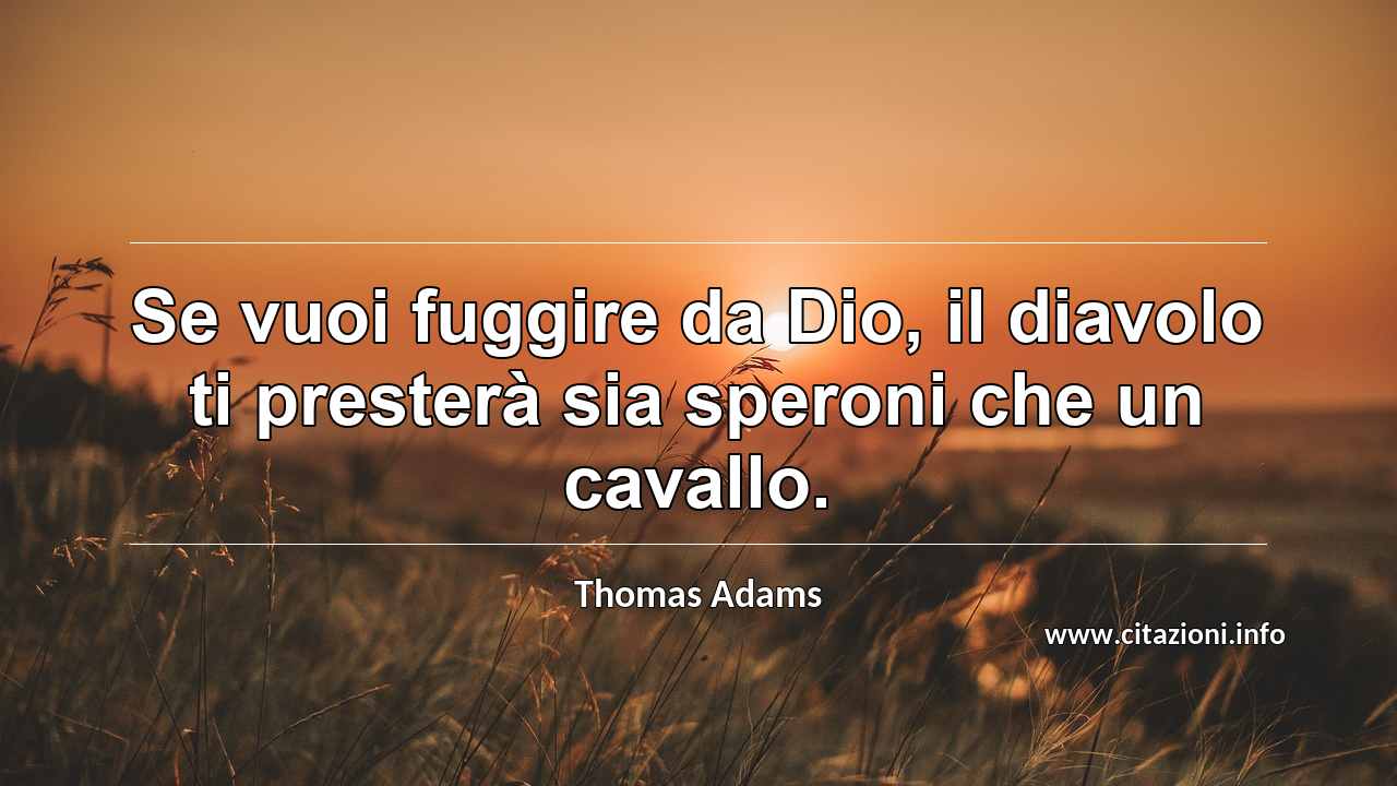 “Se vuoi fuggire da Dio, il diavolo ti presterà sia speroni che un cavallo.”