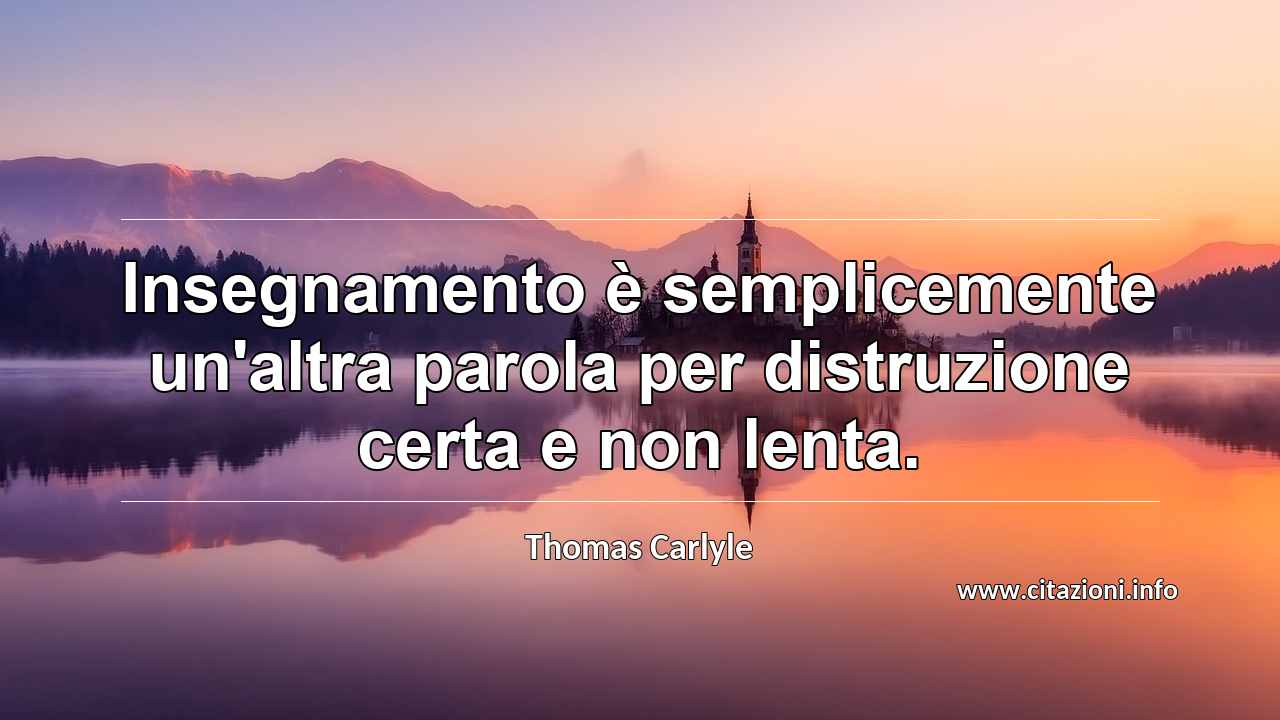 “Insegnamento è semplicemente un'altra parola per distruzione certa e non lenta.”