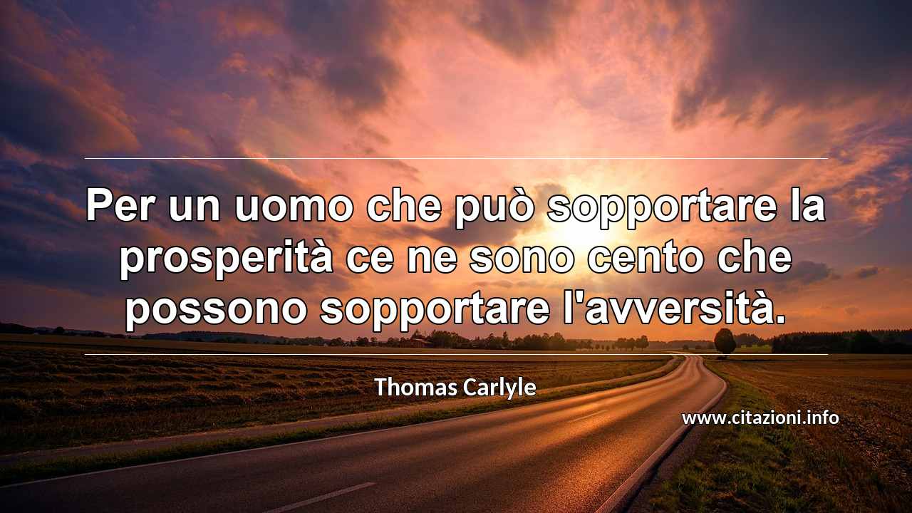 “Per un uomo che può sopportare la prosperità ce ne sono cento che possono sopportare l'avversità.”