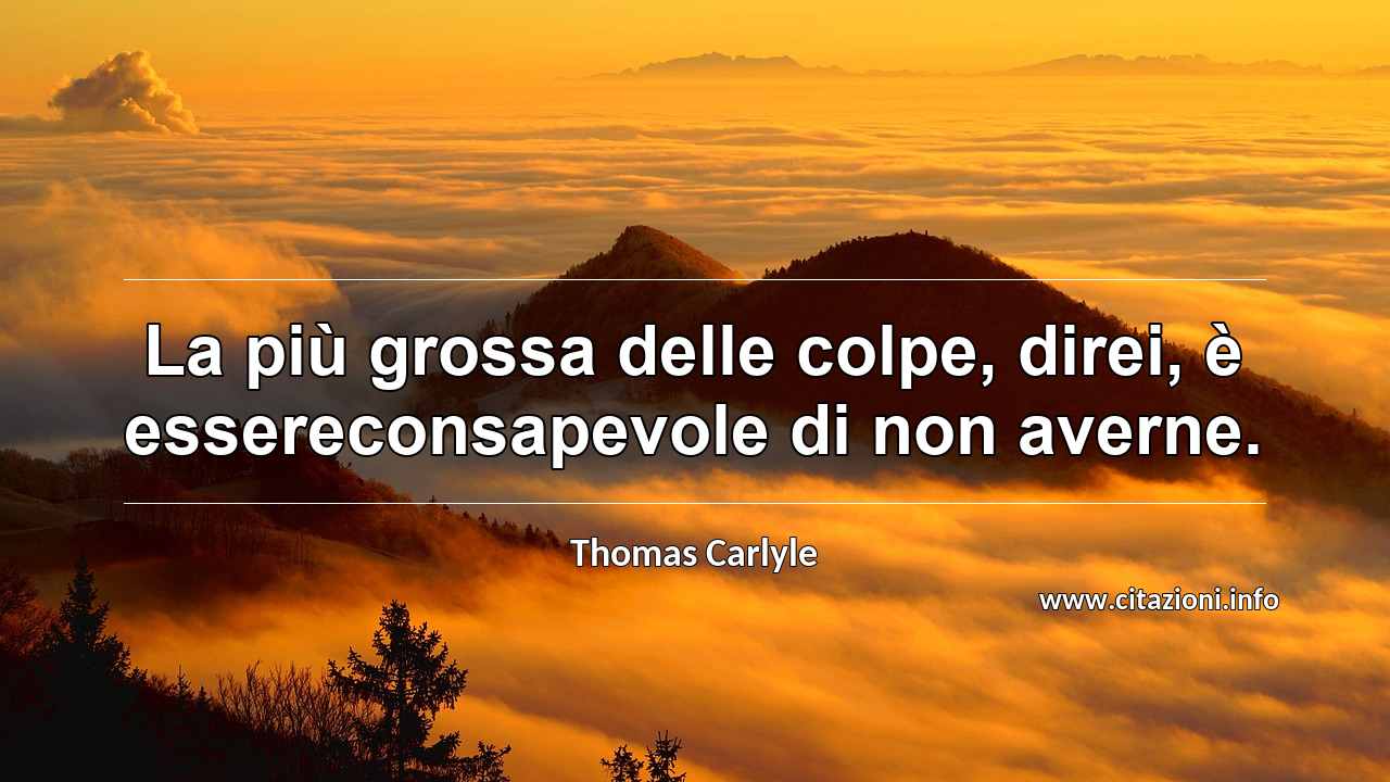 “La più grossa delle colpe, direi, è essereconsapevole di non averne.”