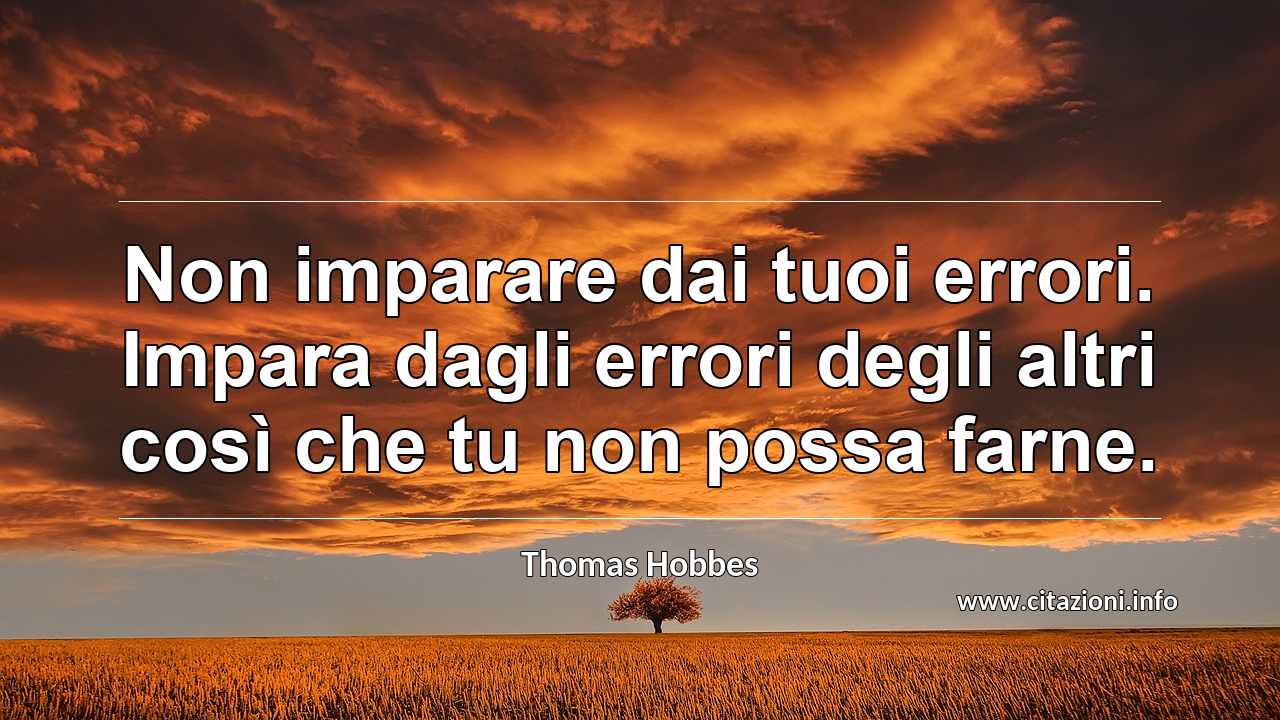 “Non imparare dai tuoi errori. Impara dagli errori degli altri così che tu non possa farne.”