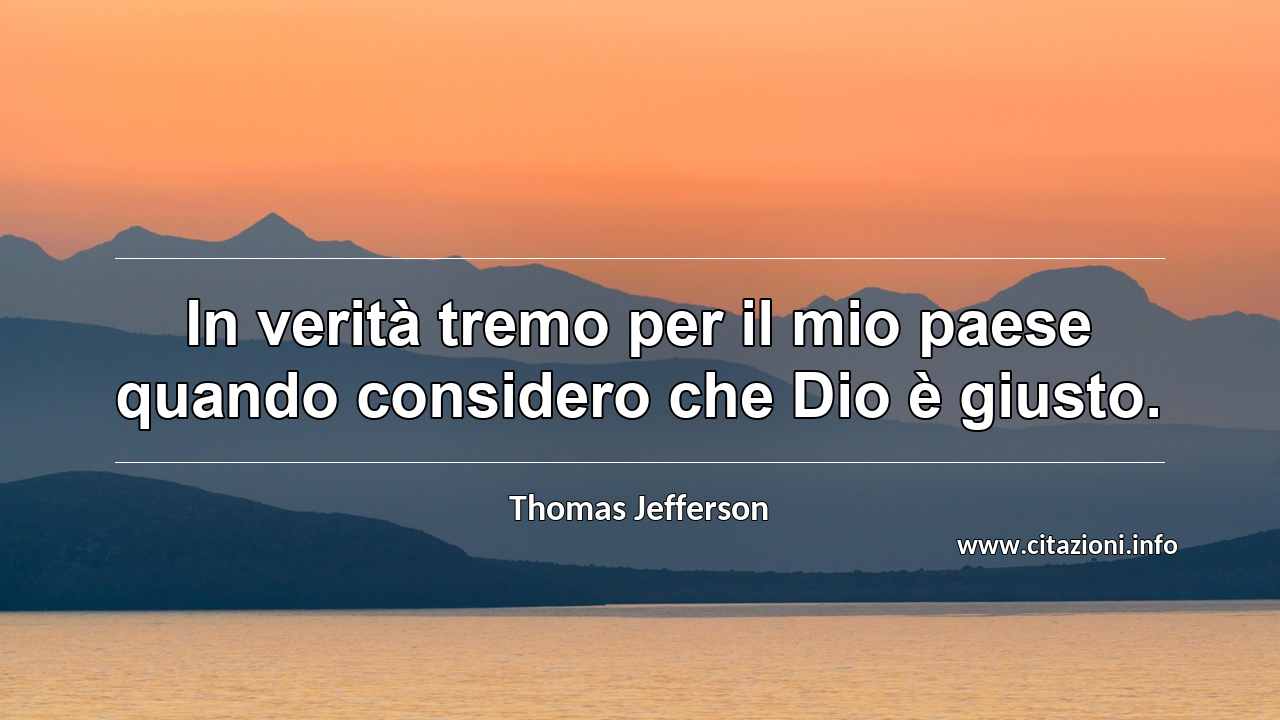 “In verità tremo per il mio paese quando considero che Dio è giusto.”