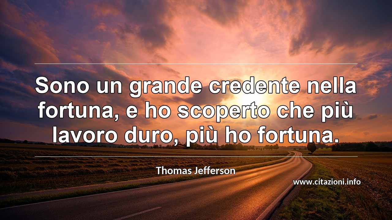 “Sono un grande credente nella fortuna, e ho scoperto che più lavoro duro, più ho fortuna.”