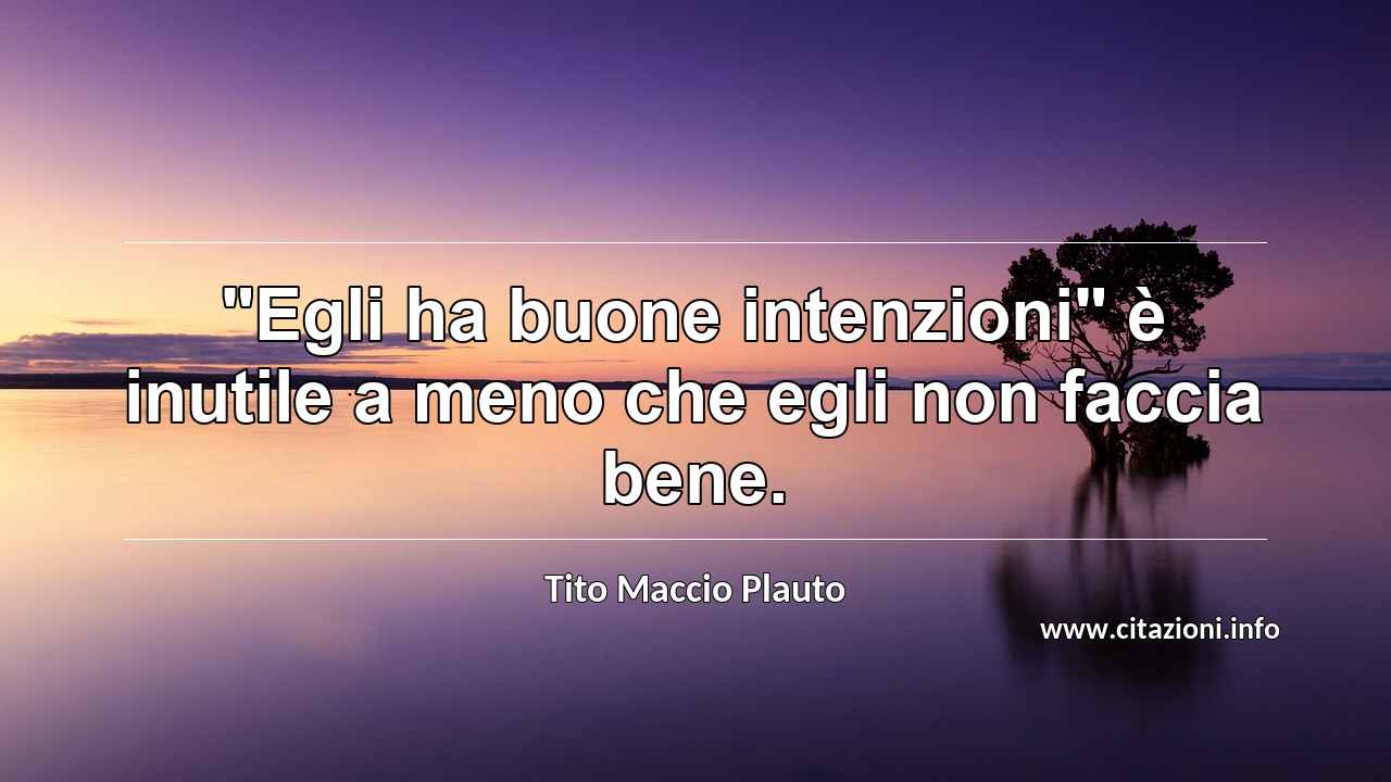 "Egli ha buone intenzioni" è inutile a meno che egli non faccia bene.