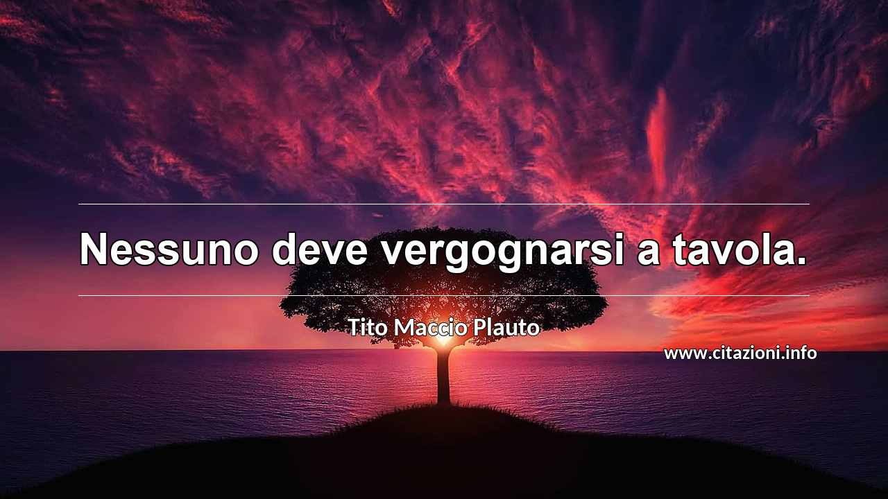 “Nessuno deve vergognarsi a tavola.”