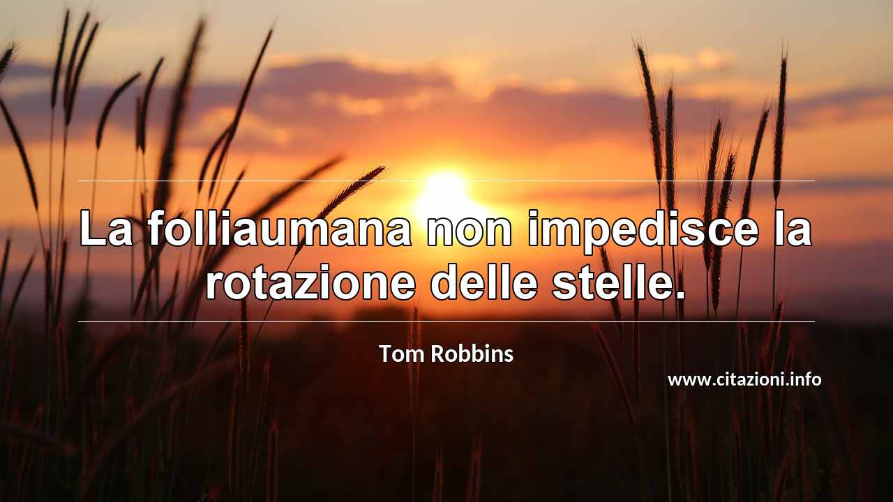 “La folliaumana non impedisce la rotazione delle stelle.”