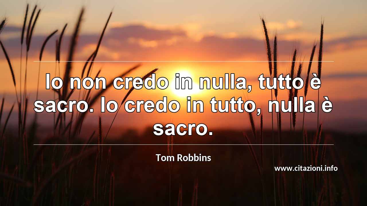 “Io non credo in nulla, tutto è sacro. Io credo in tutto, nulla è sacro.”