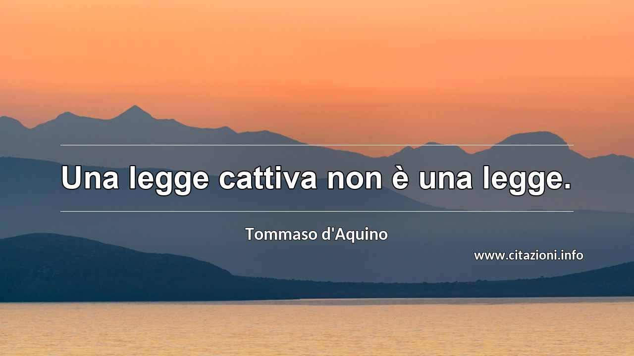 “Una legge cattiva non è una legge.”
