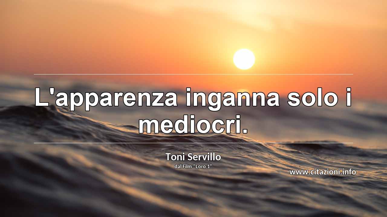 “L'apparenza inganna solo i mediocri.”