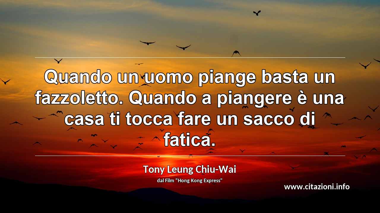 “Quando un uomo piange basta un fazzoletto. Quando a piangere è una casa ti tocca fare un sacco di fatica.”