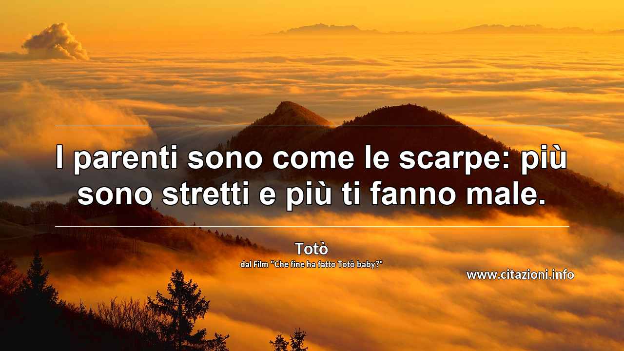 I parenti sono come le scarpe piu sono stretti e piu ti Toto