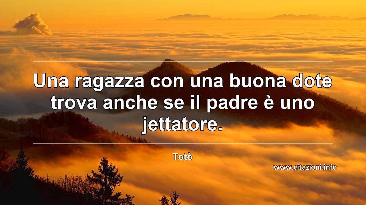 “Una ragazza con una buona dote trova anche se il padre è uno jettatore.”