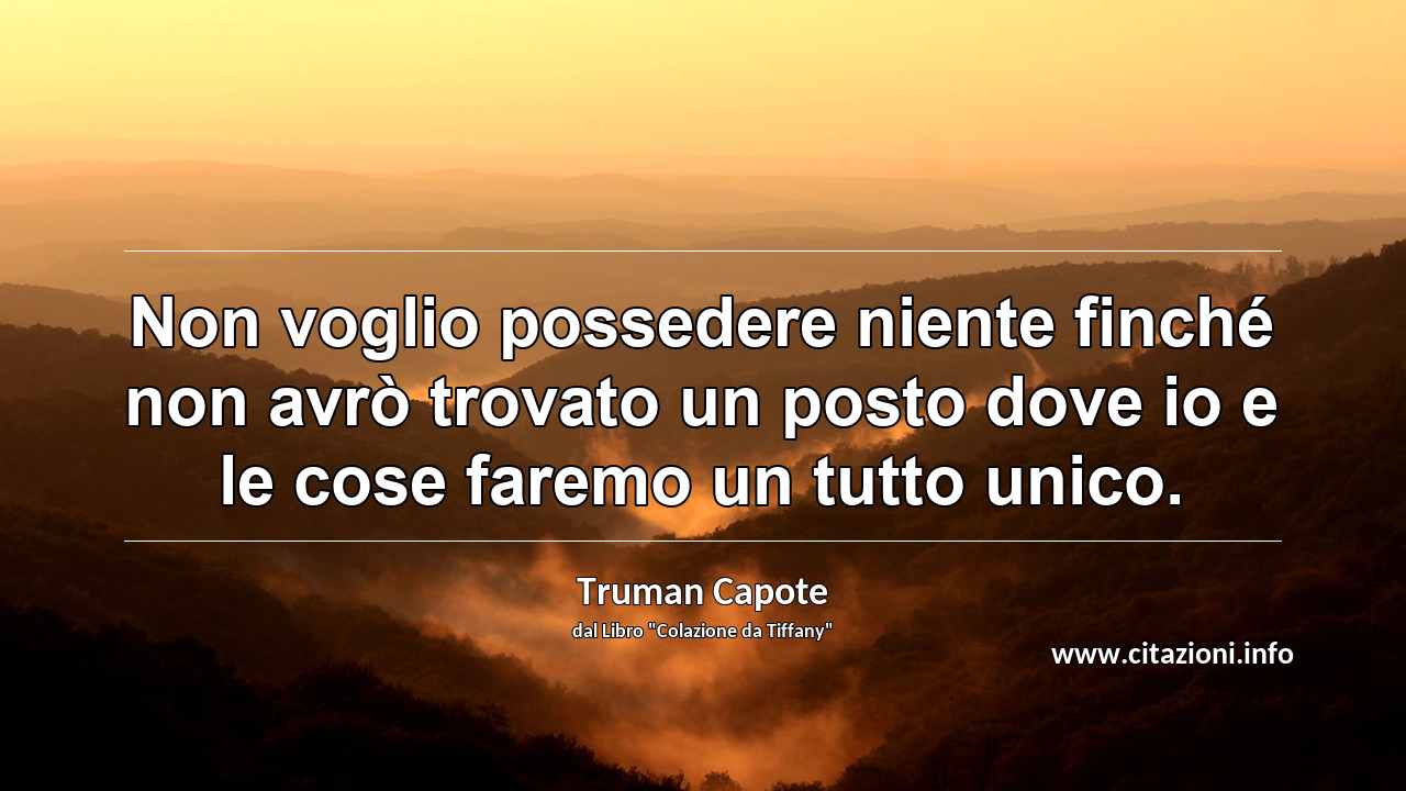 “Non voglio possedere niente finché non avrò trovato un posto dove io e le cose faremo un tutto unico.”