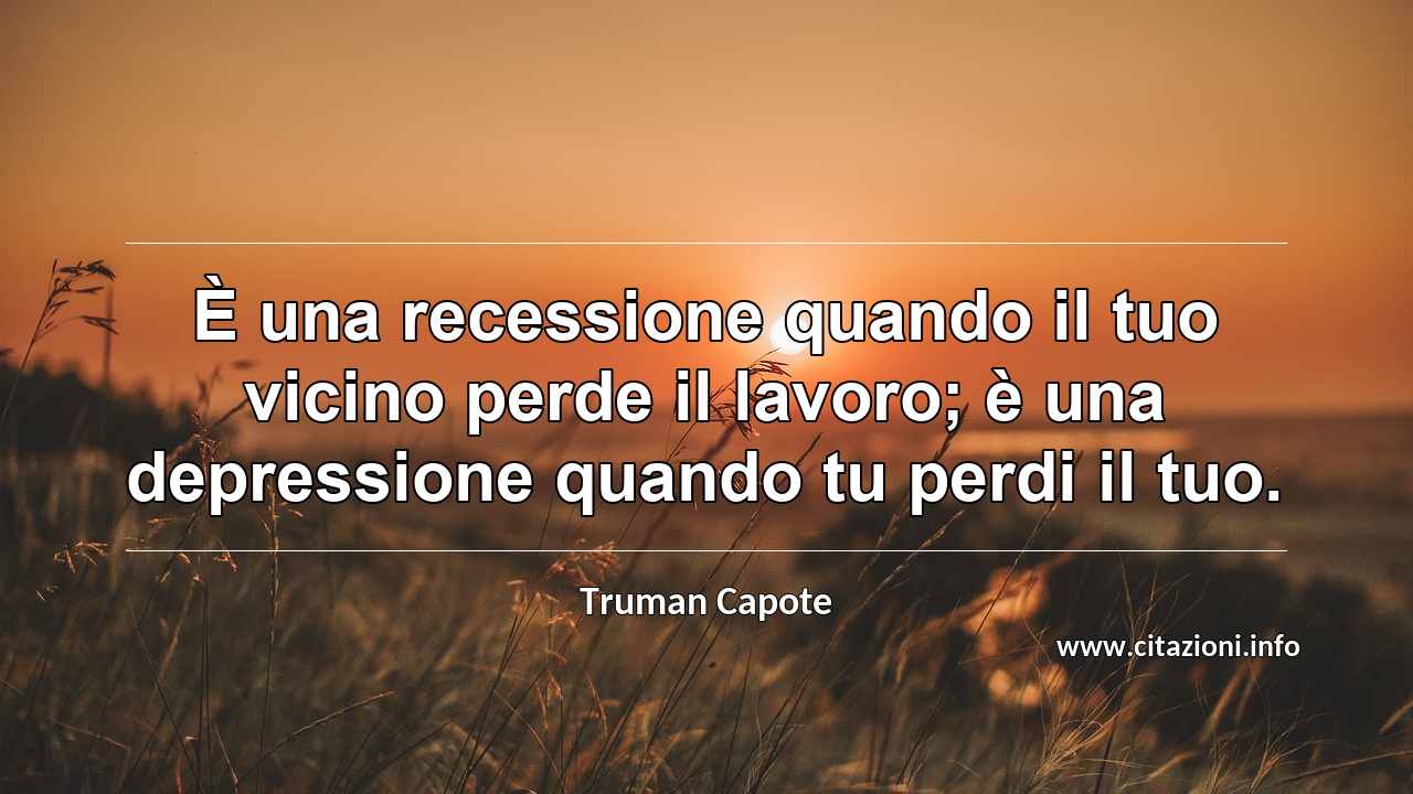 “È una recessione quando il tuo vicino perde il lavoro; è una depressione quando tu perdi il tuo.”