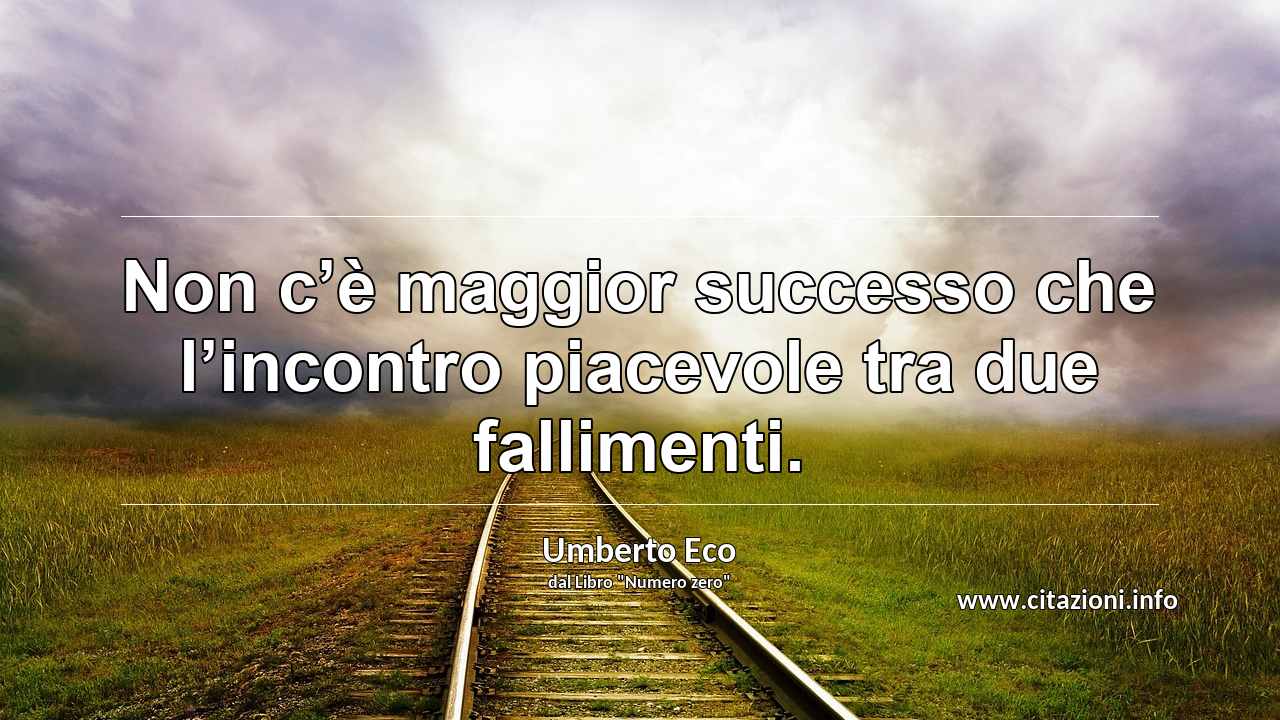“Non c’è maggior successo che l’incontro piacevole tra due fallimenti.”