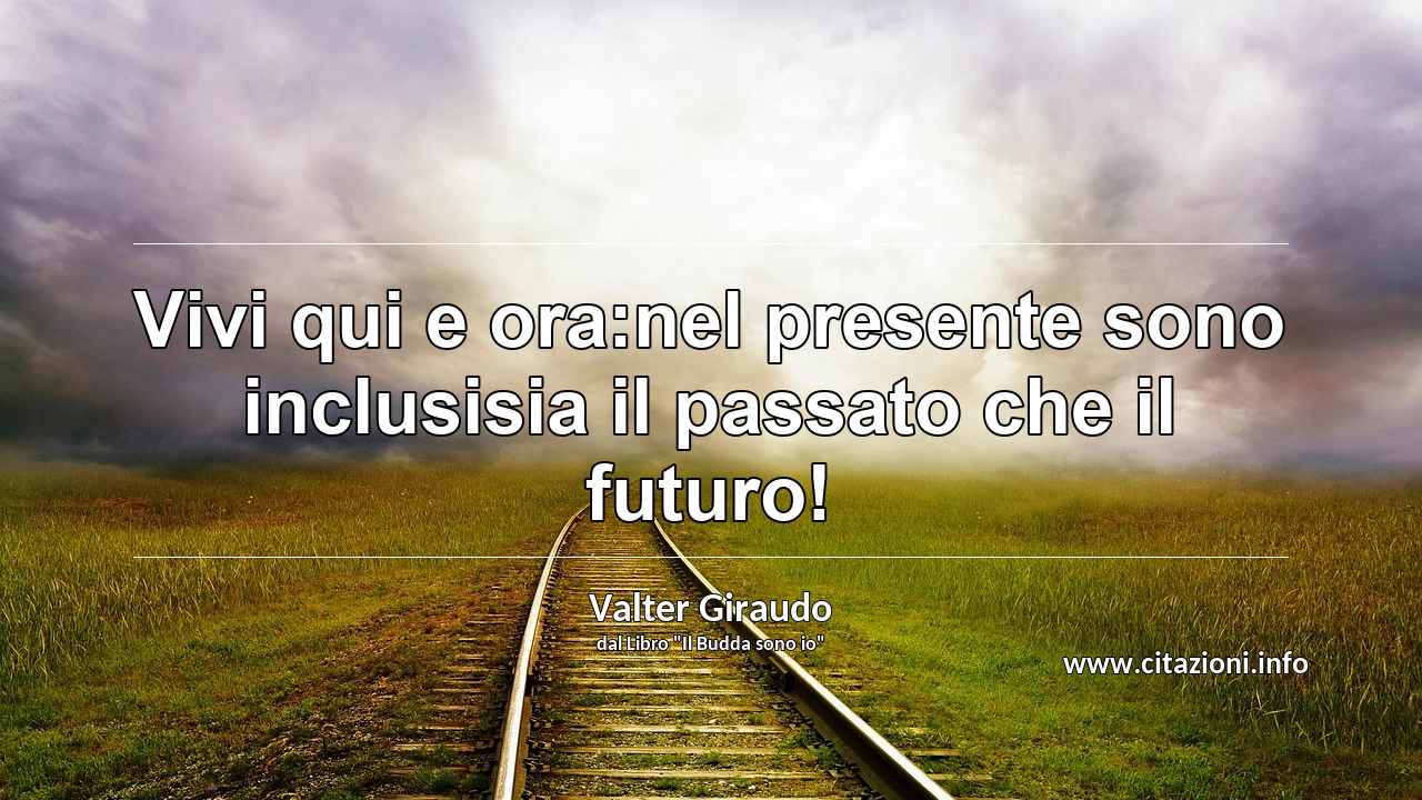 “Vivi qui e ora:nel presente sono inclusisia il passato che il futuro!”