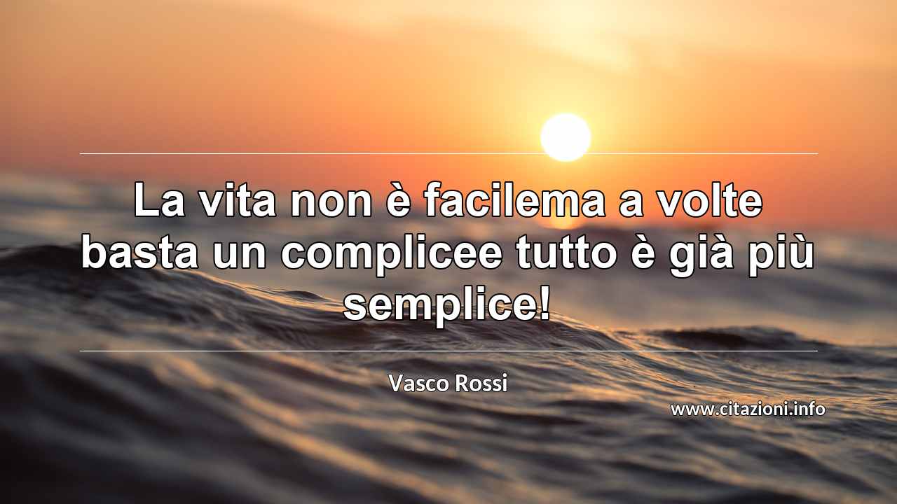 “La vita non è facilema a volte basta un complicee tutto è già più semplice!”