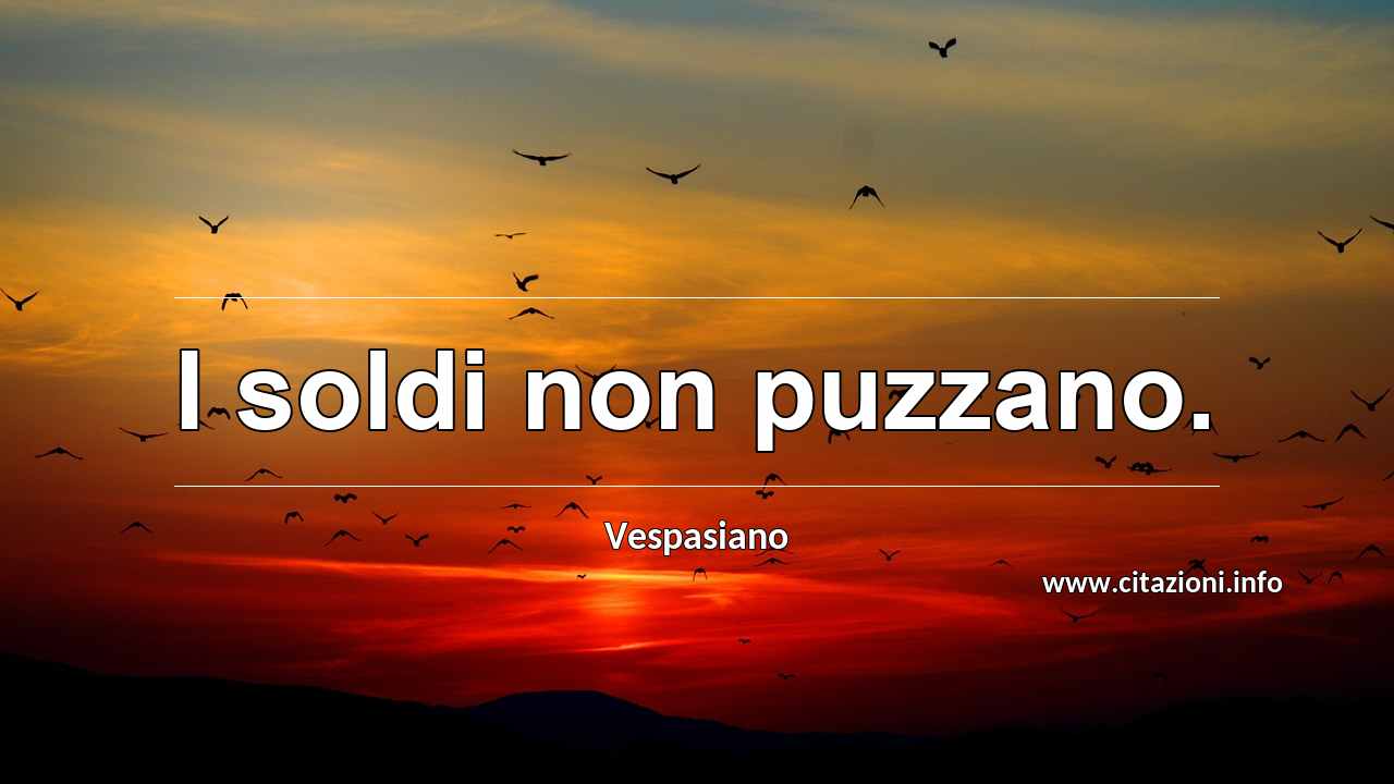 “I soldi non puzzano.”