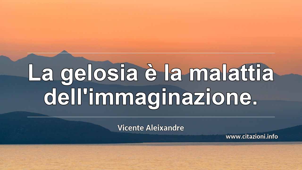 “La gelosia è la malattia dell'immaginazione.”