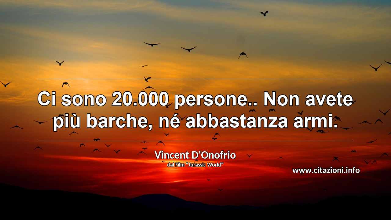 “Ci sono 20.000 persone.. Non avete più barche, né abbastanza armi.	”