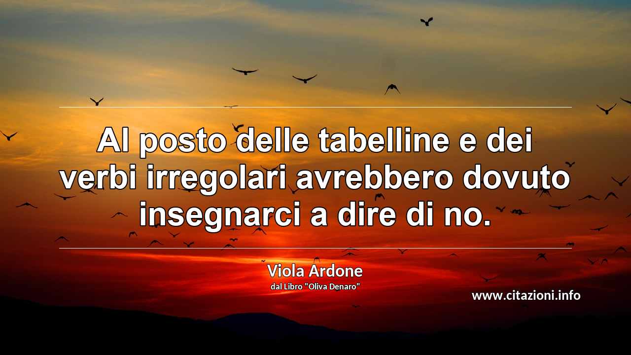 “Al posto delle tabelline e dei verbi irregolari avrebbero dovuto insegnarci a dire di no.”