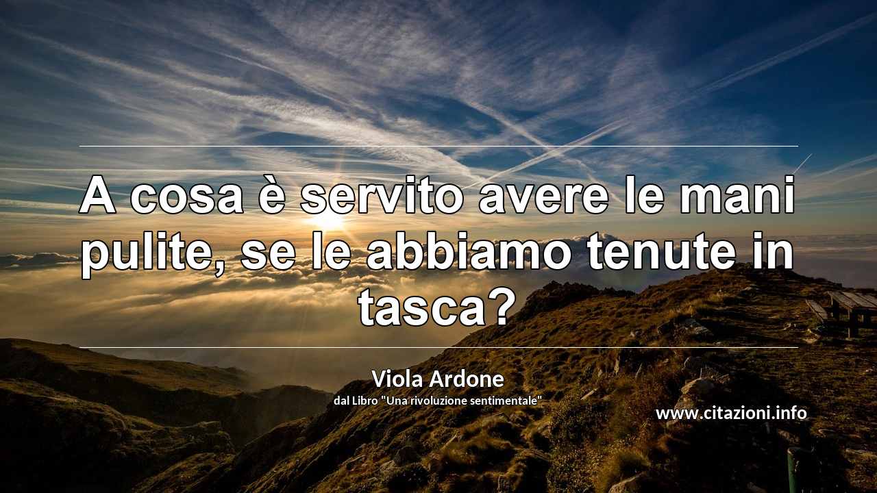 “A cosa è servito avere le mani pulite, se le abbiamo tenute in tasca?”