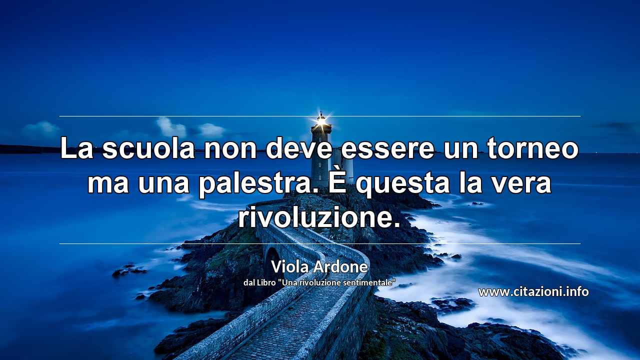 “La scuola non deve essere un torneo ma una palestra. È questa la vera rivoluzione.”