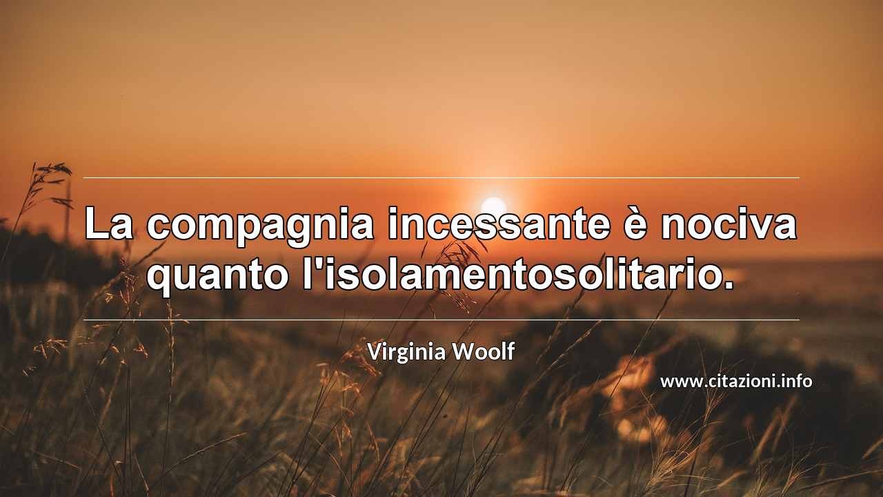 “La compagnia incessante è nociva quanto l'isolamentosolitario.”