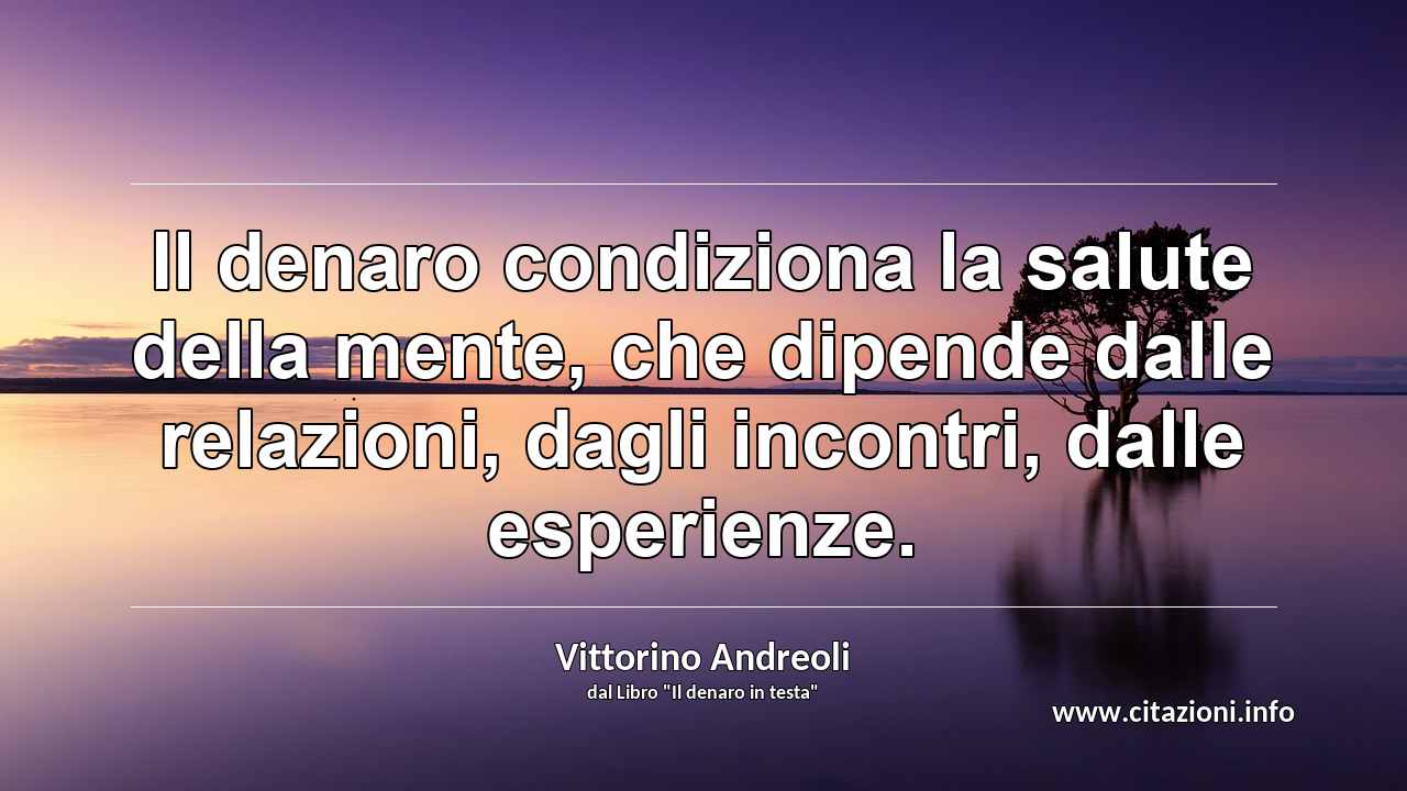 “Il denaro condiziona la salute della mente, che dipende dalle relazioni, dagli incontri, dalle esperienze.”