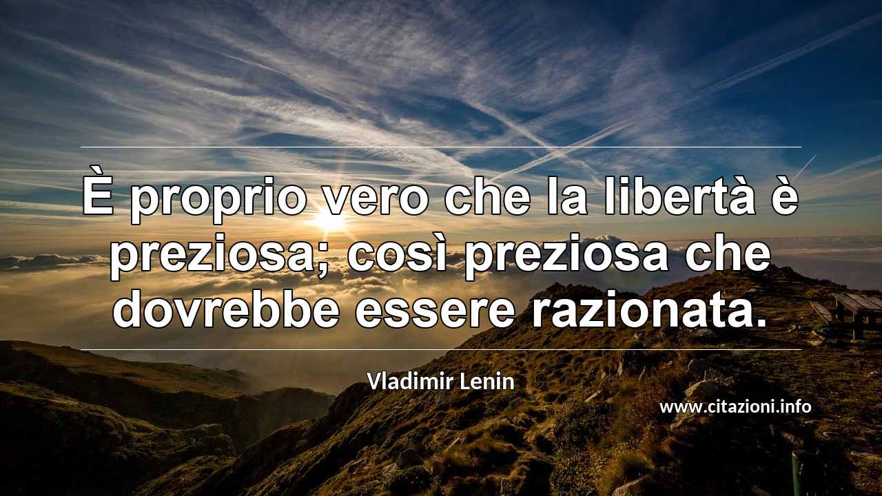 “È proprio vero che la libertà è preziosa; così preziosa che dovrebbe essere razionata.”