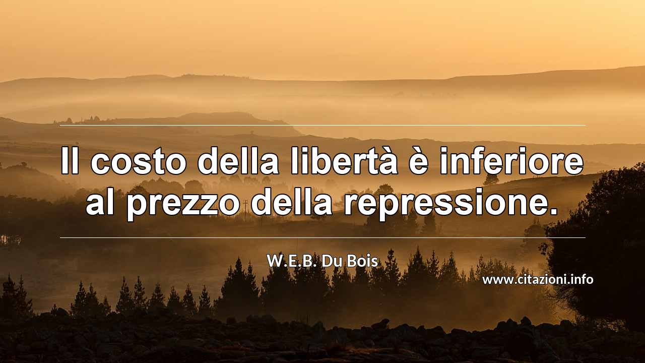 “Il costo della libertà è inferiore al prezzo della repressione.”