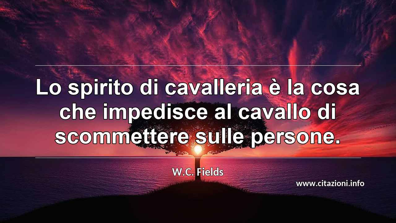 “Lo spirito di cavalleria è la cosa che impedisce al cavallo di scommettere sulle persone.”