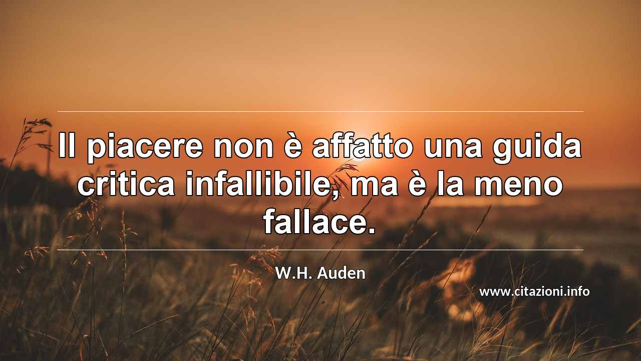 “Il piacere non è affatto una guida critica infallibile, ma è la meno fallace.”