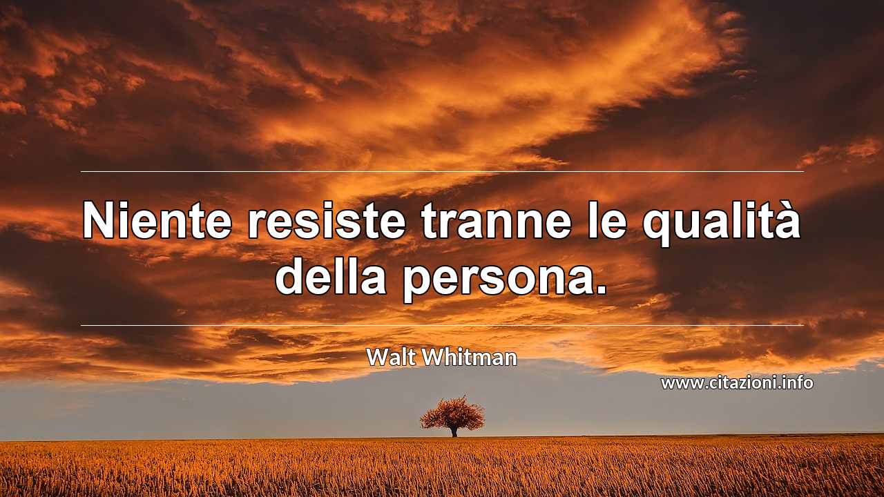 “Niente resiste tranne le qualità della persona.”