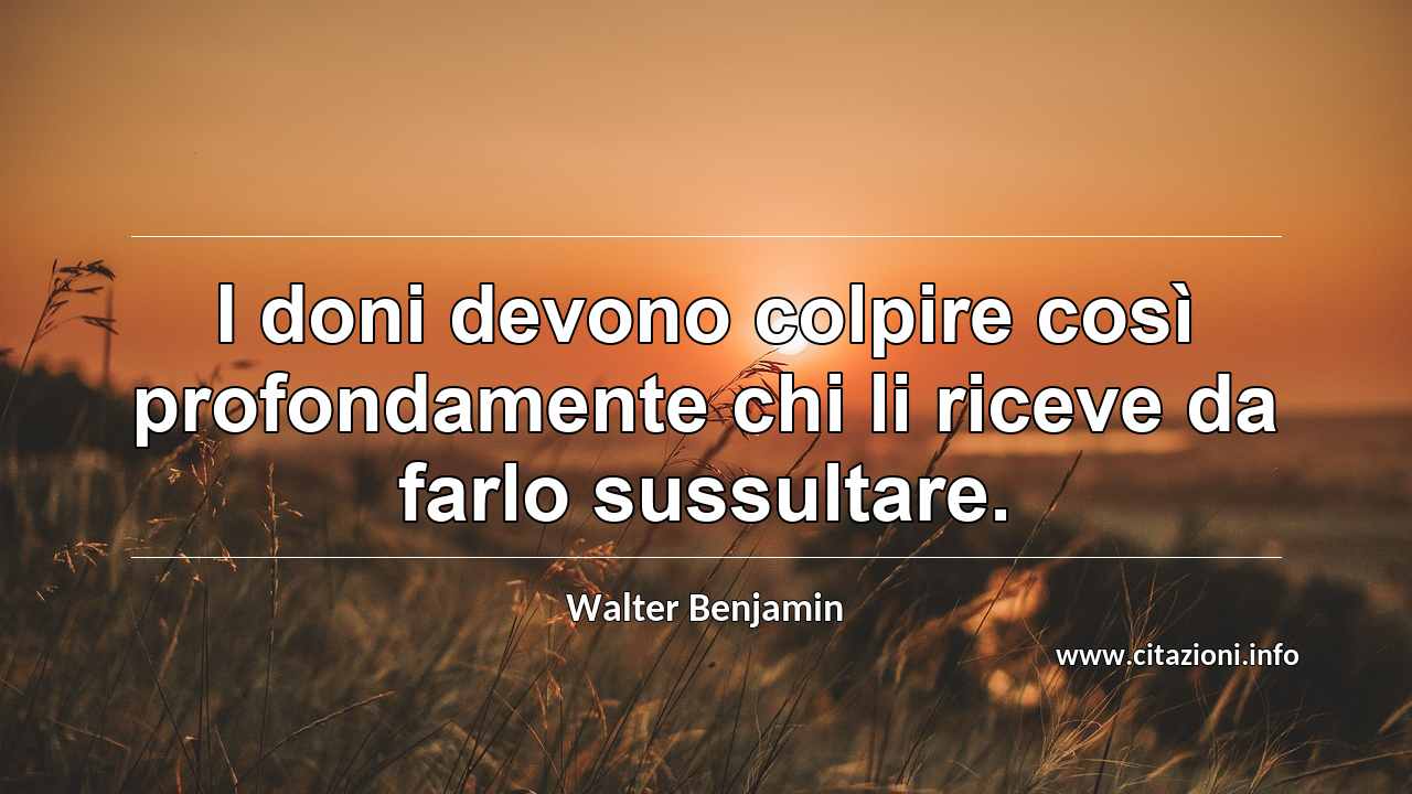 “I doni devono colpire così profondamente chi li riceve da farlo sussultare.”