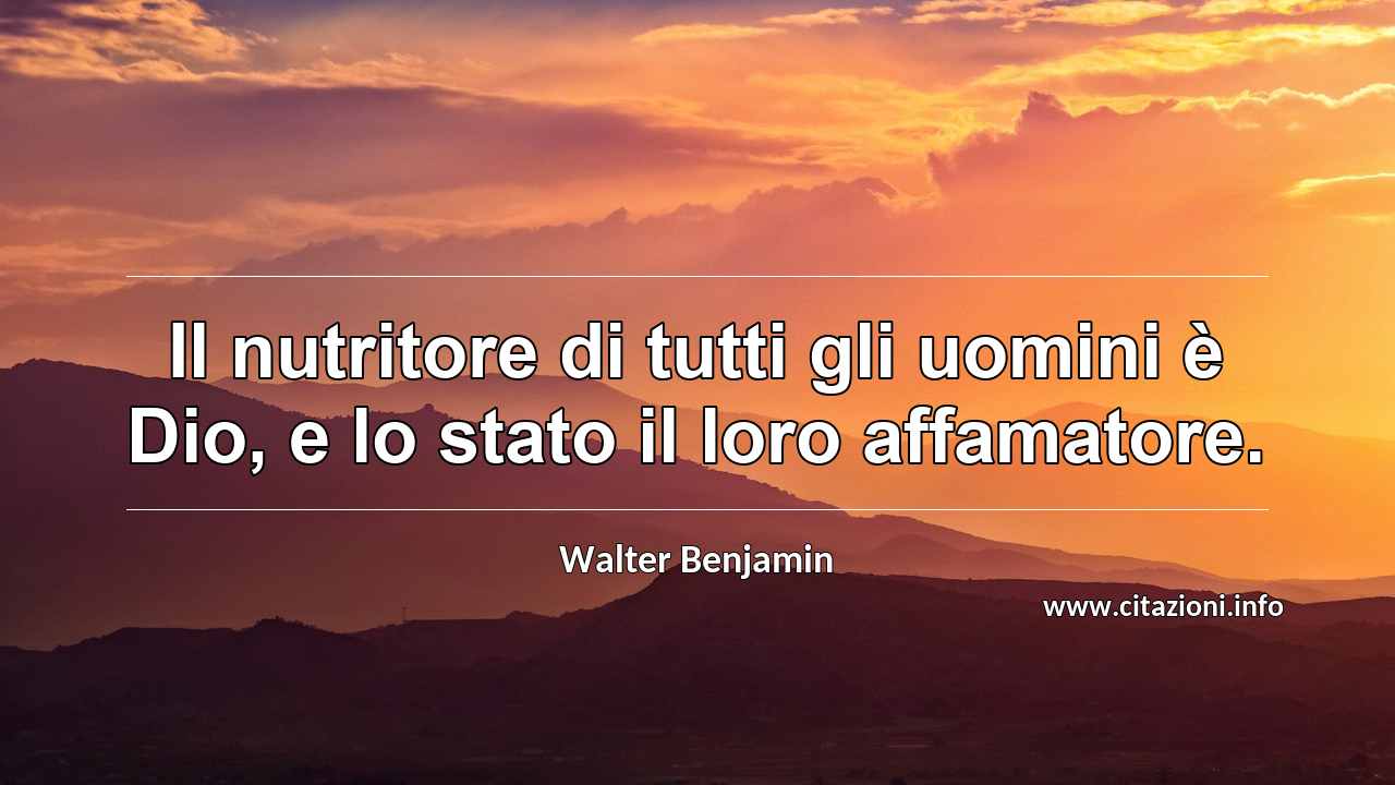 “Il nutritore di tutti gli uomini è Dio, e lo stato il loro affamatore.”