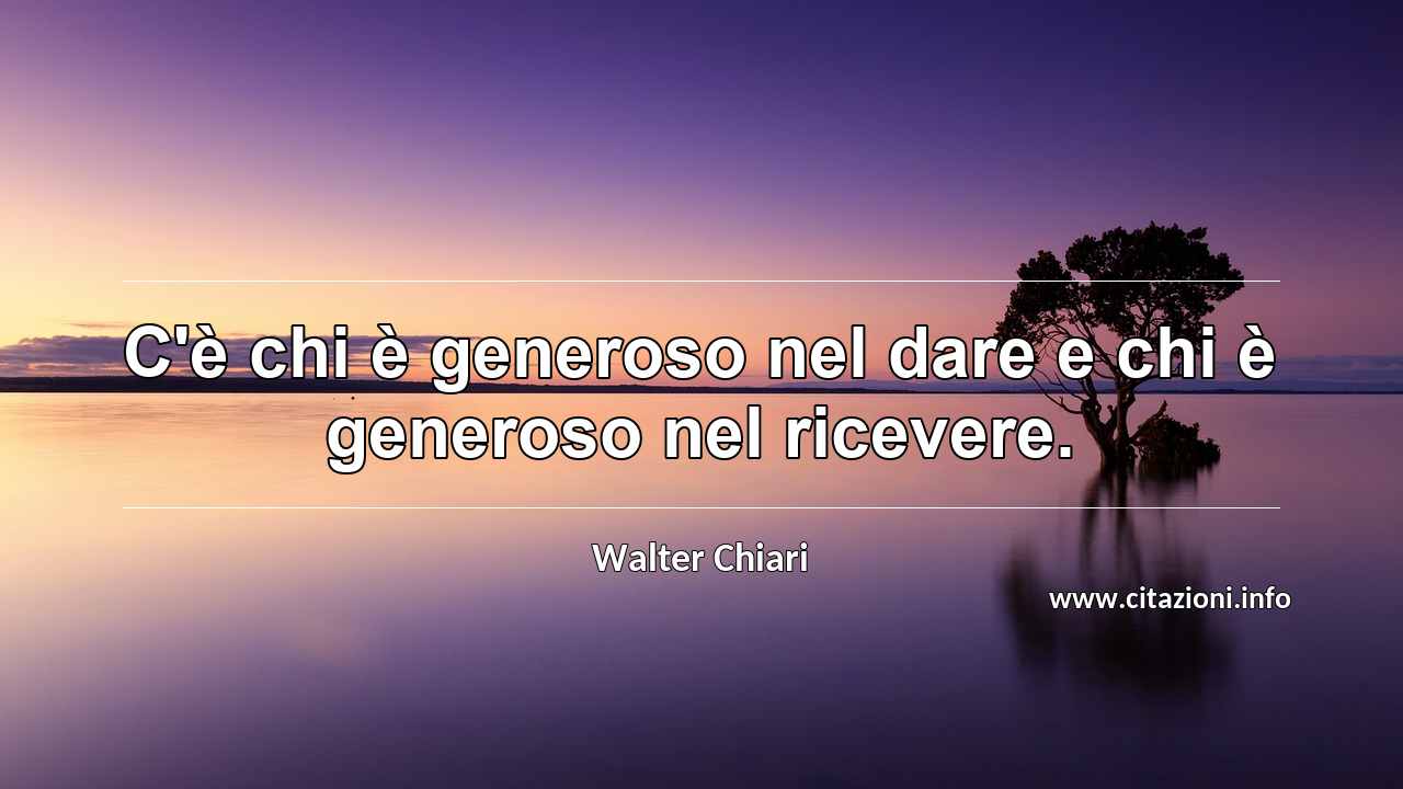 “C'è chi è generoso nel dare e chi è generoso nel ricevere.”