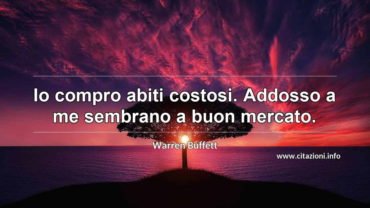 “Io compro abiti costosi. Addosso a me sembrano a buon mercato.”